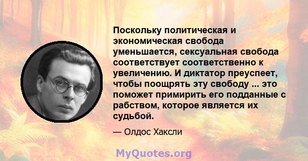 Поскольку политическая и экономическая свобода уменьшается, сексуальная свобода соответствует соответственно к увеличению. И диктатор преуспеет, чтобы поощрять эту свободу ... это поможет примирить его подданные с