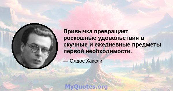 Привычка превращает роскошные удовольствия в скучные и ежедневные предметы первой необходимости.