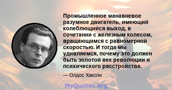 Промышленное манавневое разумное двигатель, имеющий колеблющийся выход, в сочетании с железным колесом, вращающимся с равномерной скоростью. И тогда мы удивляемся, почему это должен быть золотой век революции и