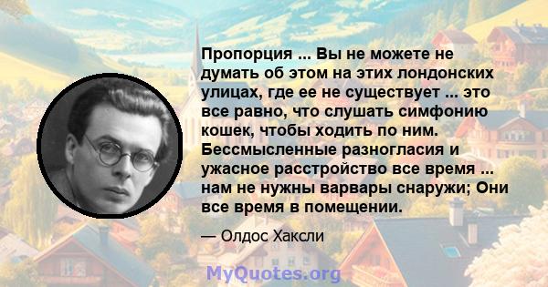 Пропорция ... Вы не можете не думать об этом на этих лондонских улицах, где ее не существует ... это все равно, что слушать симфонию кошек, чтобы ходить по ним. Бессмысленные разногласия и ужасное расстройство все время 