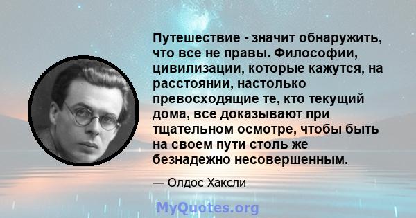 Путешествие - значит обнаружить, что все не правы. Философии, цивилизации, которые кажутся, на расстоянии, настолько превосходящие те, кто текущий дома, все доказывают при тщательном осмотре, чтобы быть на своем пути