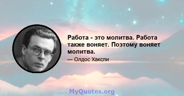 Работа - это молитва. Работа также воняет. Поэтому воняет молитва.