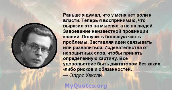 Раньше я думал, что у меня нет воли к власти. Теперь я воспринимаю, что выразил это на мыслях, а не на людей. Завоевание неизвестной провинции знаний. Получить большую часть проблемы. Заставляя идеи связывать или