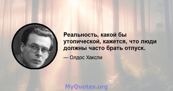 Реальность, какой бы утопической, кажется, что люди должны часто брать отпуск.