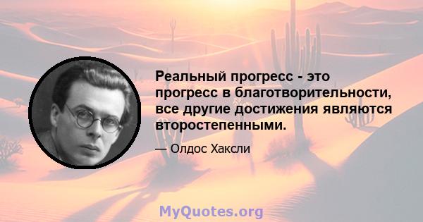 Реальный прогресс - это прогресс в благотворительности, все другие достижения являются второстепенными.