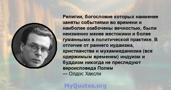 Религии, богословие которых наименее заняты событиями во времени и наиболее озабочены вечностью, были неизменно менее жестокими и более гуманными в политической практике. В отличие от раннего иудаизма, христианства и