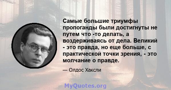 Самые большие триумфы пропоганды были достигнуты не путем что -то делать, а воздерживаясь от дела. Великий - это правда, но еще больше, с практической точки зрения, - это молчание о правде.