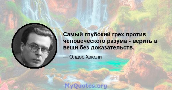 Самый глубокий грех против человеческого разума - верить в вещи без доказательств.