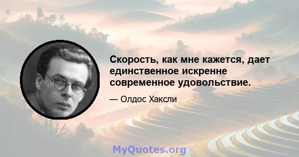 Скорость, как мне кажется, дает единственное искренне современное удовольствие.