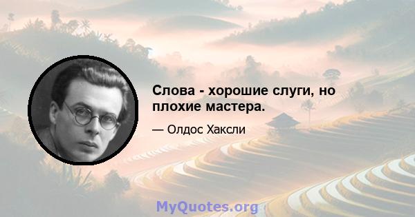 Слова - хорошие слуги, но плохие мастера.