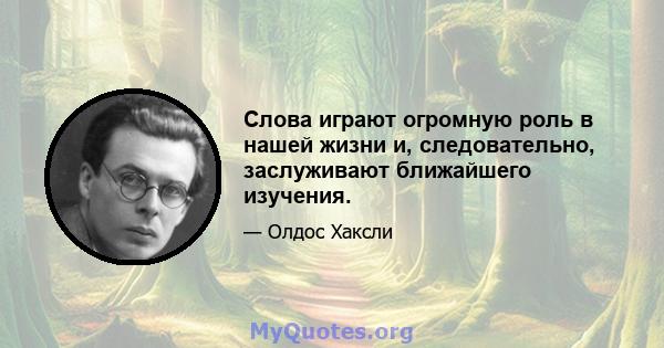 Слова играют огромную роль в нашей жизни и, следовательно, заслуживают ближайшего изучения.