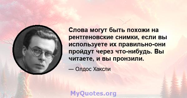 Слова могут быть похожи на рентгеновские снимки, если вы используете их правильно-они пройдут через что-нибудь. Вы читаете, и вы пронзили.