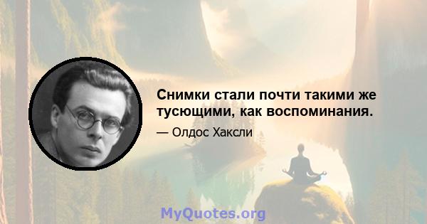 Снимки стали почти такими же тусющими, как воспоминания.