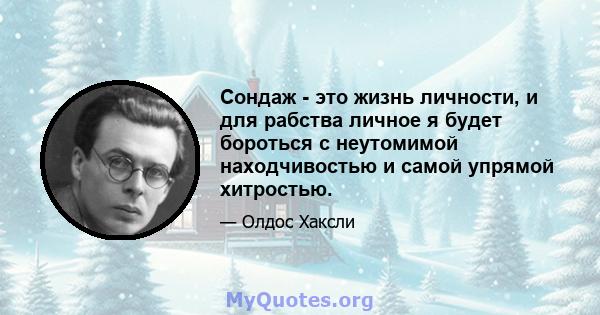 Сондаж - это жизнь личности, и для рабства личное я будет бороться с неутомимой находчивостью и самой упрямой хитростью.