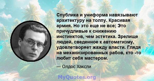 Спублика и униформа навязывают архитектуру на толпу. Красивая армия. Но это еще не все; Это причудливые к снижению инстинктов, чем эстетика. Зрелище людей, сведенное к автоматизму, удовлетворяет жажду власти. Глядя на