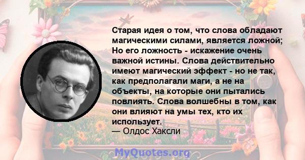 Старая идея о том, что слова обладают магическими силами, является ложной; Но его ложность - искажение очень важной истины. Слова действительно имеют магический эффект - но не так, как предполагали маги, а не на