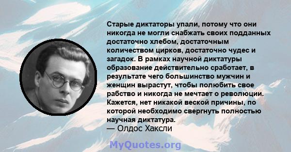 Старые диктаторы упали, потому что они никогда не могли снабжать своих подданных достаточно хлебом, достаточным количеством цирков, достаточно чудес и загадок. В рамках научной диктатуры образование действительно