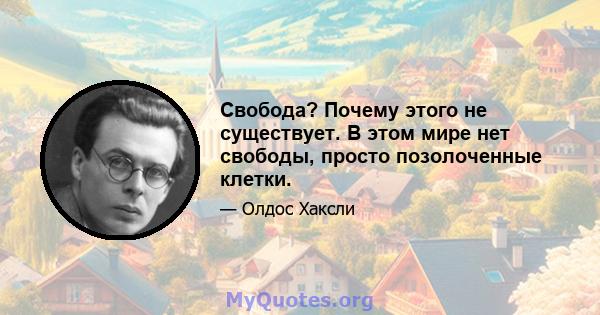 Свобода? Почему этого не существует. В этом мире нет свободы, просто позолоченные клетки.