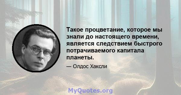 Такое процветание, которое мы знали до настоящего времени, является следствием быстрого потрачиваемого капитала планеты.