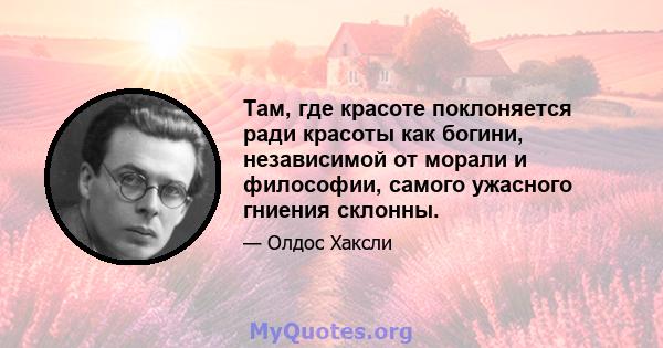 Там, где красоте поклоняется ради красоты как богини, независимой от морали и философии, самого ужасного гниения склонны.