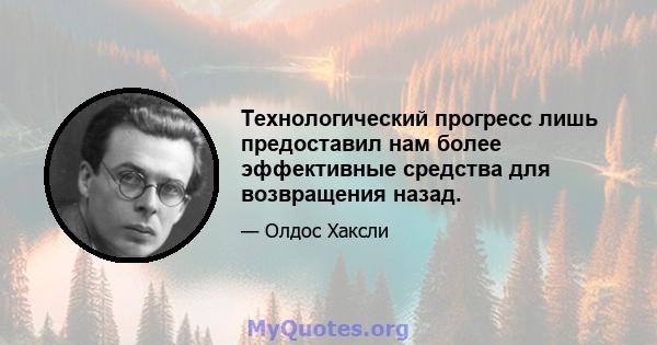 Технологический прогресс лишь предоставил нам более эффективные средства для возвращения назад.