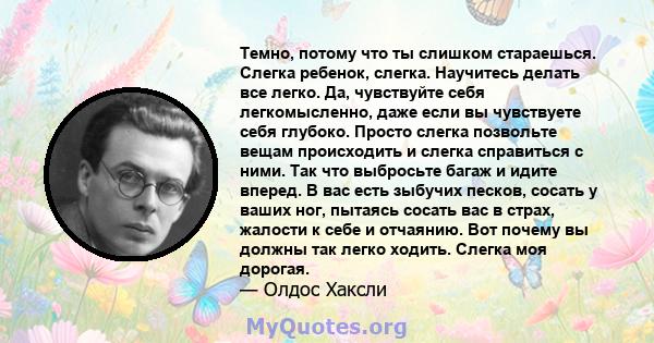 Темно, потому что ты слишком стараешься. Слегка ребенок, слегка. Научитесь делать все легко. Да, чувствуйте себя легкомысленно, даже если вы чувствуете себя глубоко. Просто слегка позвольте вещам происходить и слегка