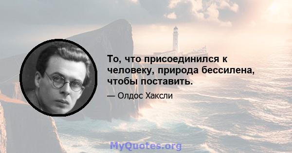 То, что присоединился к человеку, природа бессилена, чтобы поставить.