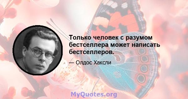 Только человек с разумом бестселлера может написать бестселлеров.