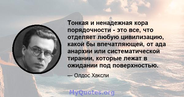 Тонкая и ненадежная кора порядочности - это все, что отделяет любую цивилизацию, какой бы впечатляющей, от ада анархии или систематической тирании, которые лежат в ожидании под поверхностью.