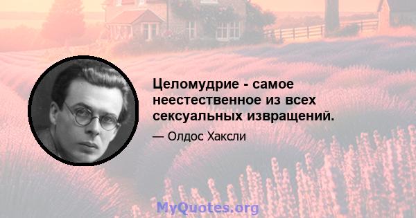 Целомудрие - самое неестественное из всех сексуальных извращений.