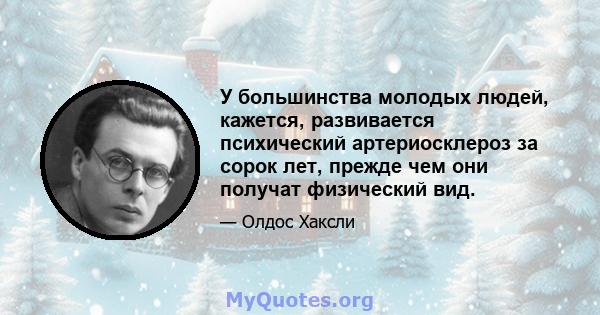 У большинства молодых людей, кажется, развивается психический артериосклероз за сорок лет, прежде чем они получат физический вид.