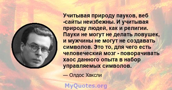 Учитывая природу пауков, веб -сайты неизбежны. И учитывая природу людей, как и религии. Пауки не могут не делать ловушек, и мужчины не могут не создавать символов. Это то, для чего есть человеческий мозг - поворачивать