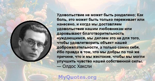 Удовольствие не может быть разделено; Как боль, это может быть только переживает или нанесено, и когда мы доставляем удовольствие нашим любовникам или даровывают благотворительность нуждающимся, мы делаем это не для