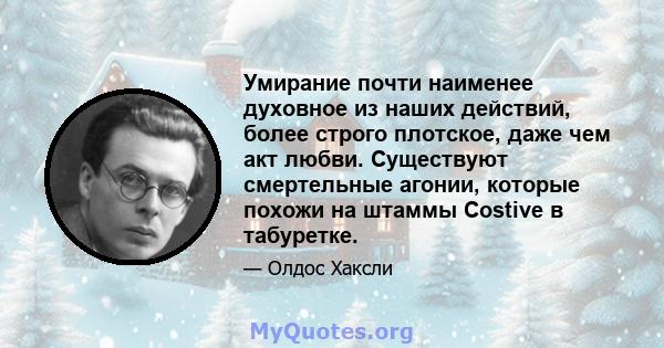 Умирание почти наименее духовное из наших действий, более строго плотское, даже чем акт любви. Существуют смертельные агонии, которые похожи на штаммы Costive в табуретке.