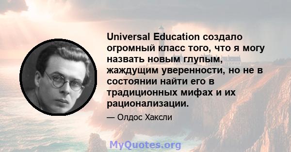 Universal Education создало огромный класс того, что я могу назвать новым глупым, жаждущим уверенности, но не в состоянии найти его в традиционных мифах и их рационализации.