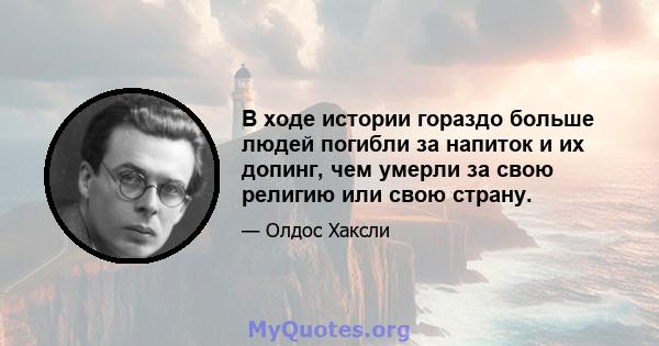 В ходе истории гораздо больше людей погибли за напиток и их допинг, чем умерли за свою религию или свою страну.