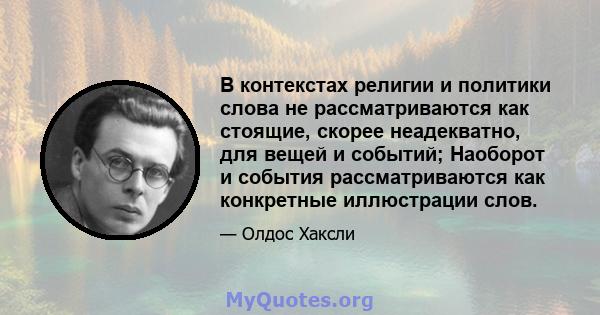 В контекстах религии и политики слова не рассматриваются как стоящие, скорее неадекватно, для вещей и событий; Наоборот и события рассматриваются как конкретные иллюстрации слов.