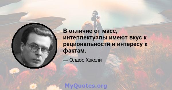 В отличие от масс, интеллектуалы имеют вкус к рациональности и интересу к фактам.