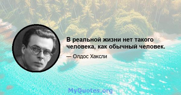 В реальной жизни нет такого человека, как обычный человек.