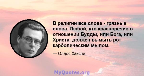 В религии все слова - грязные слова. Любой, кто красноречив в отношении Будды, или Бога, или Христа, должен вымыть рот карболическим мылом.