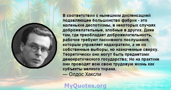 В соответствии с нынешним диспенсацией подавляющее большинство фабрик - это маленькие деспотизмы, в некоторых случаях доброжелательные, злобные в других. Даже там, где преобладает доброжелательность, рабочие требуют