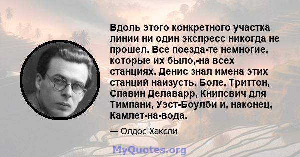 Вдоль этого конкретного участка линии ни один экспресс никогда не прошел. Все поезда-те немногие, которые их было,-на всех станциях. Денис знал имена этих станций наизусть. Боле, Триттон, Спавин Делаварр, Книпсвич для