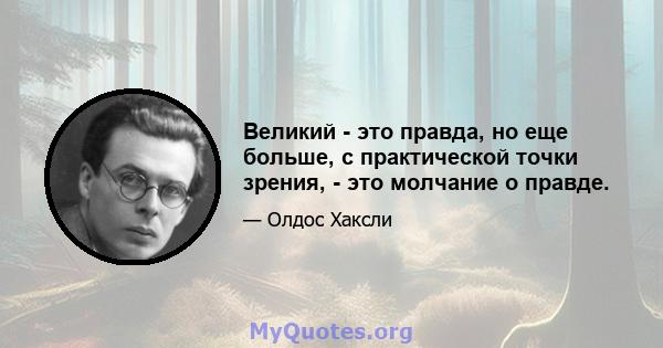 Великий - это правда, но еще больше, с практической точки зрения, - это молчание о правде.