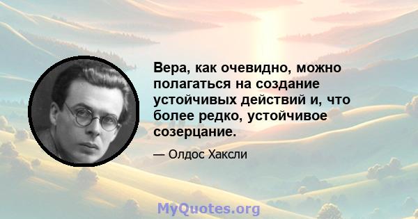 Вера, как очевидно, можно полагаться на создание устойчивых действий и, что более редко, устойчивое созерцание.