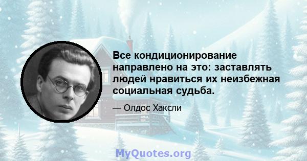 Все кондиционирование направлено на это: заставлять людей нравиться их неизбежная социальная судьба.