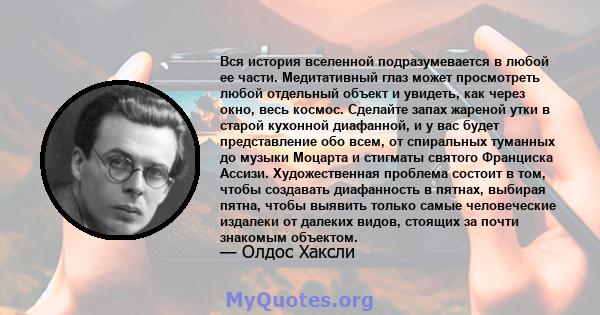 Вся история вселенной подразумевается в любой ее части. Медитативный глаз может просмотреть любой отдельный объект и увидеть, как через окно, весь космос. Сделайте запах жареной утки в старой кухонной диафанной, и у вас 