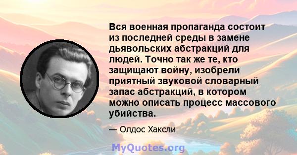 Вся военная пропаганда состоит из последней среды в замене дьявольских абстракций для людей. Точно так же те, кто защищают войну, изобрели приятный звуковой словарный запас абстракций, в котором можно описать процесс