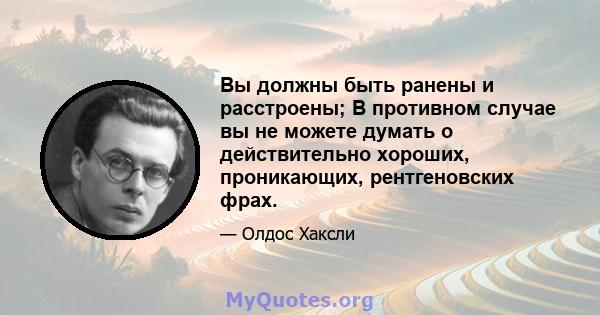 Вы должны быть ранены и расстроены; В противном случае вы не можете думать о действительно хороших, проникающих, рентгеновских фрах.