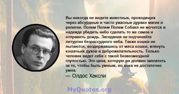 Вы никогда не видите животных, проходящих через абсурдные и часто ужасные дураки магии и религии. Полем Полем Полем Собаки не мочится в надежде убедить небо сделать то же самое и отправить дождь. Заседания не подчиняйте 