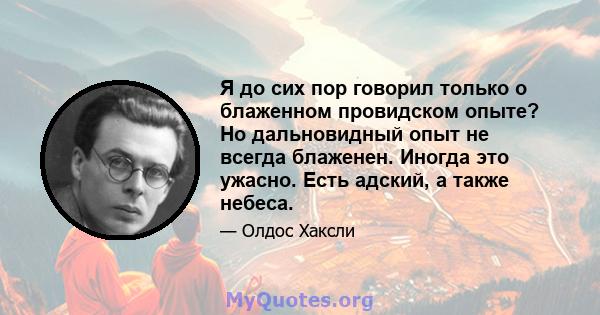 Я до сих пор говорил только о блаженном провидском опыте? Но дальновидный опыт не всегда блаженен. Иногда это ужасно. Есть адский, а также небеса.